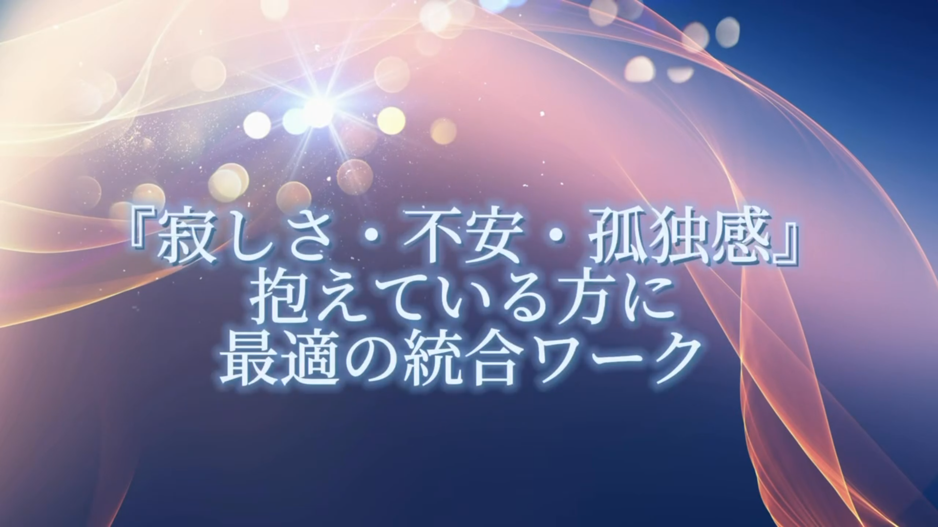 『寂しさ・不安・孤独感』抱えている方に最適の統合ワーク