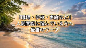 職場、学校、家庭など。悩んでいる方へ贈る最善のワーク